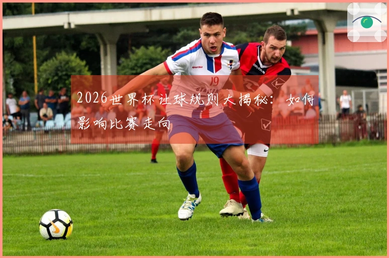 2026世界杯让球规则大揭秘：如何影响比赛走向