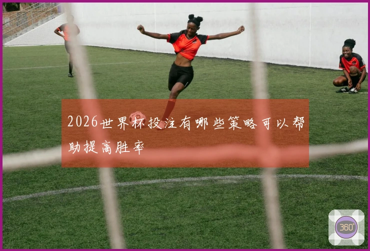 2026世界杯投注有哪些策略可以帮助提高胜率