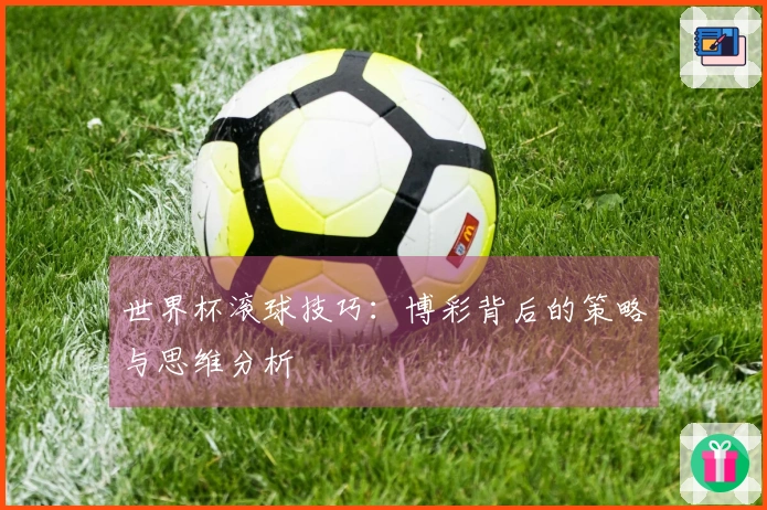 世界杯滚球技巧：博彩背后的策略与思维分析