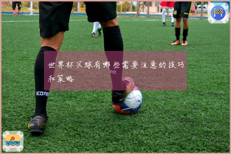 世界杯买球有哪些需要注意的技巧和策略