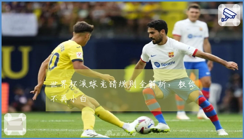 世界杯滚球竞猜规则全解析，教你不再小白