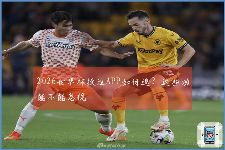 2026世界杯投注APP如何选？这些功能不能忽视