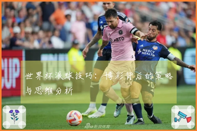 世界杯滚球技巧：博彩背后的策略与思维分析