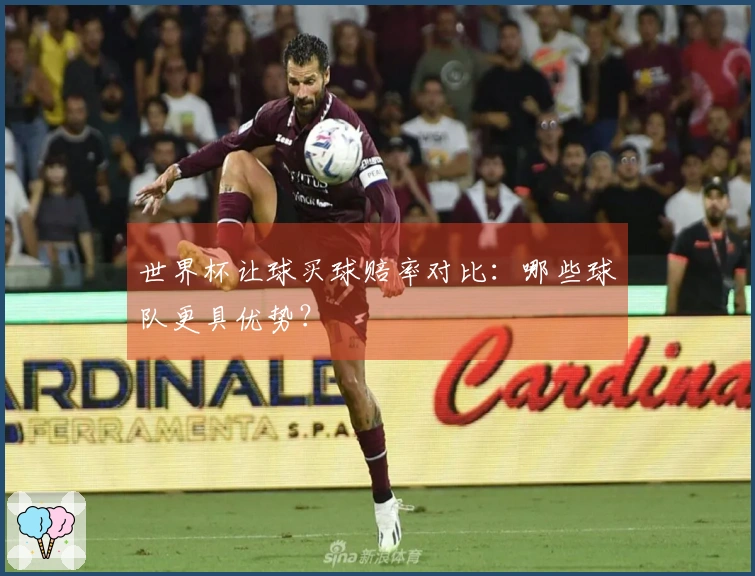 世界杯让球买球赔率对比：哪些球队更具优势？