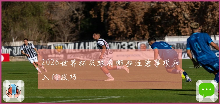 2026世界杯买球有哪些注意事项和入门技巧