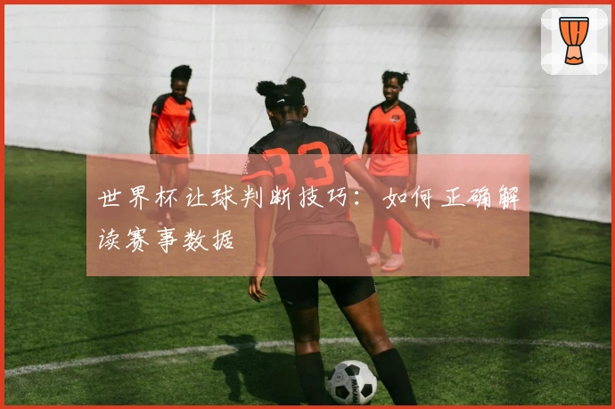世界杯让球判断技巧：如何正确解读赛事数据
