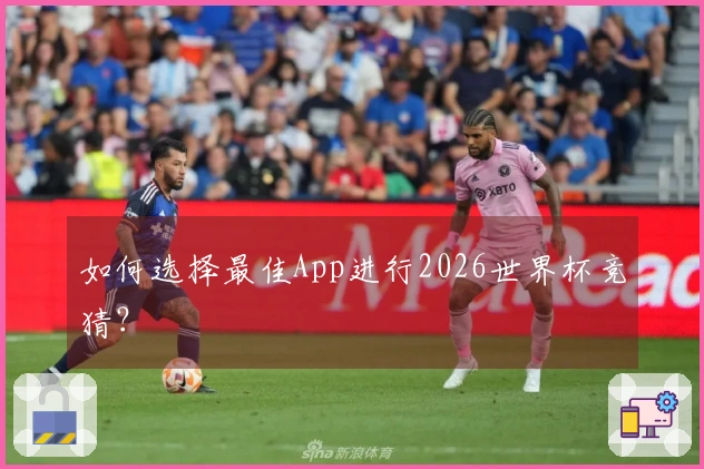 如何选择最佳App进行2026世界杯竞猜？