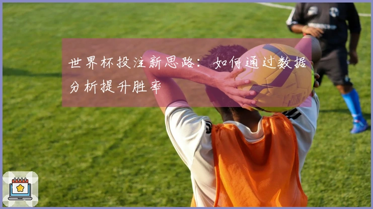 世界杯投注新思路：如何通过数据分析提升胜率