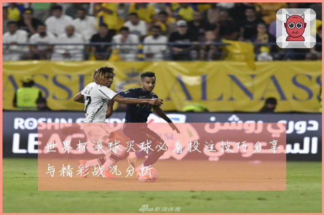 世界杯滚球买球必看投注技巧分享与精彩战况分析