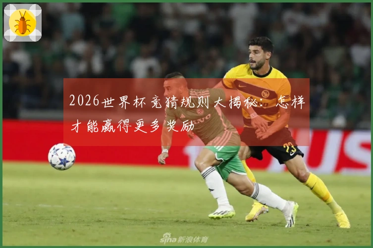 2026世界杯竞猜规则大揭秘：怎样才能赢得更多奖励