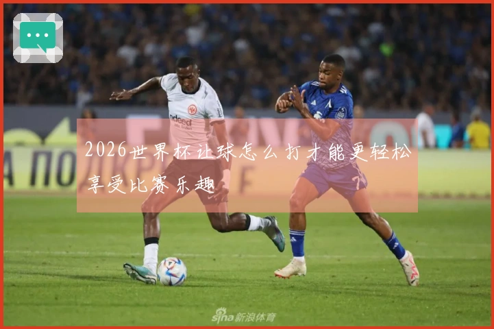 2026世界杯让球怎么打才能更轻松享受比赛乐趣