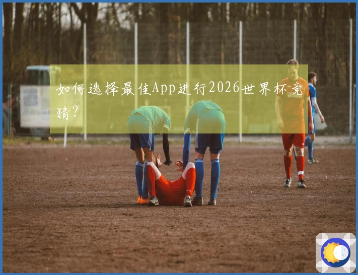 如何选择最佳App进行2026世界杯竞猜？