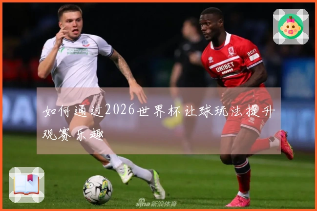 如何通过2026世界杯让球玩法提升观赛乐趣