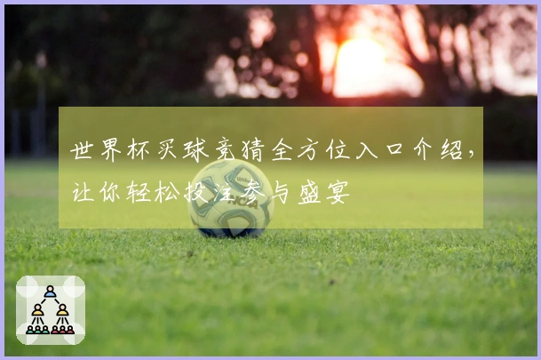 世界杯买球竞猜全方位入口介绍，让你轻松投注参与盛宴