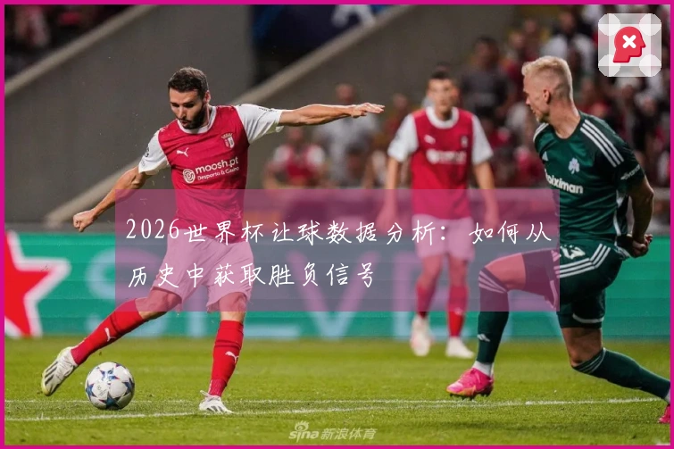 2026世界杯让球数据分析：如何从历史中获取胜负信号