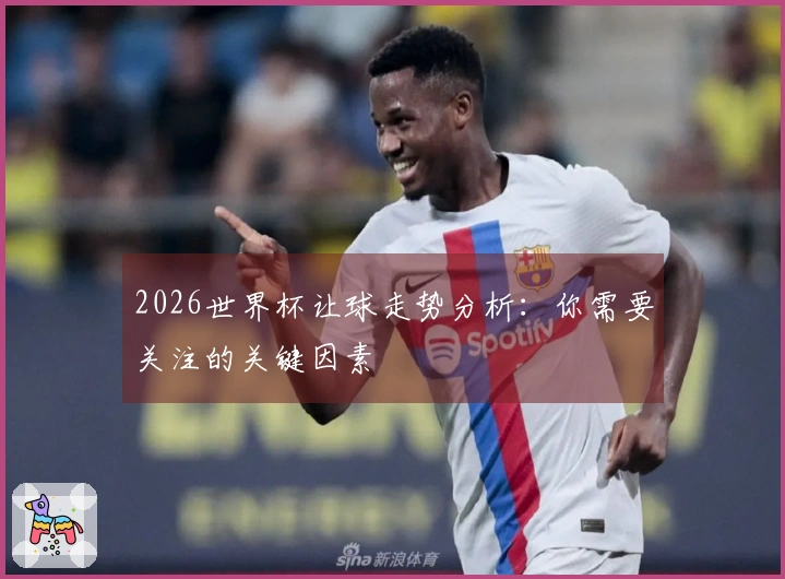 2026世界杯让球走势分析：你需要关注的关键因素