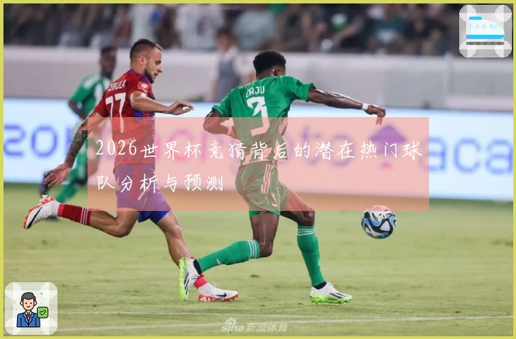 2026世界杯竞猜背后的潜在热门球队分析与预测