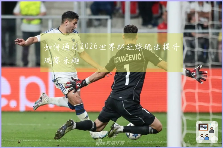 如何通过2026世界杯让球玩法提升观赛乐趣