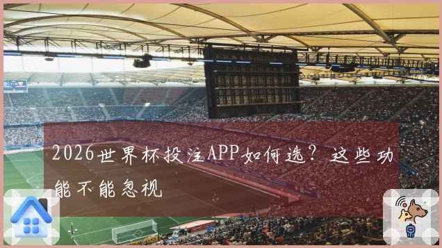 2026世界杯投注APP如何选？这些功能不能忽视
